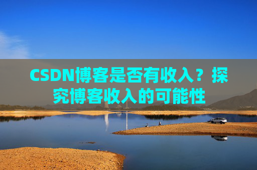 CSDN博客是否有收入?探究博客收入的可能性