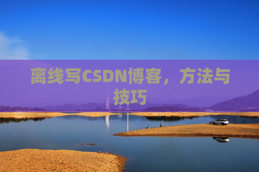 离线写CSDN博客,方法与技巧