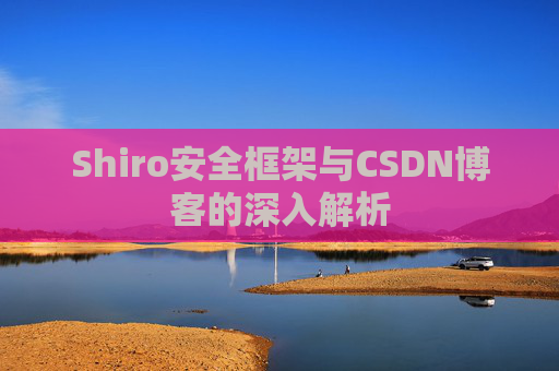 Shiro安全框架与CSDN博客的深入解析